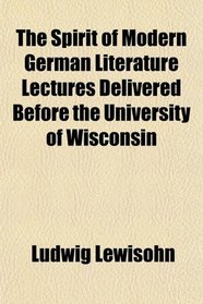 The Spirit of Modern German Literature Lectures Delivered Before the University of Wisconsin