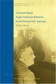 Contested Space: Anglo-American Relations in the Persian Gulf, 1939-1947 (History of International Relations, Diplomacy, and Intelligence)