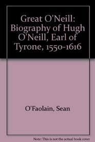 Great O'Neill: Biography of Hugh O'Neill, Earl of Tyrone, 1550-1616