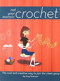Not Your Mama's Crochet: The Cool and Creative Way to Join the Chain Gang