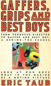 Gaffers, Grips, and Best Boys: From Producer/Director to Gaffer and Best Boy, a Behind-the-Scenes Look at Who Does What in the Making of a Motion Picture
