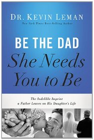 Be the Dad She Needs You to Be (International Edition): The Indelible Imprint a Father Leaves on His Daughter's Life