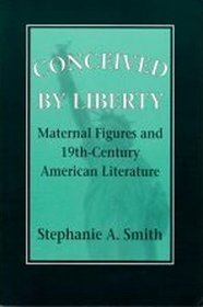 Conceived by Liberty: Maternal Figures and Nineteenth-Century American Literature (Reading Women Writing)