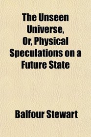 The Unseen Universe, Or, Physical Speculations on a Future State