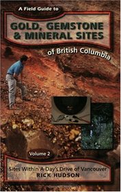 A Field Guide to Gold, Gemstone and Mineral Sites of British Columbia: Volume 2: Sites within a Day's Drive of Vancouver