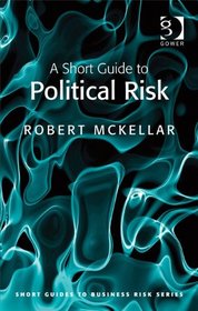 A Short Guide to Political Risk (Short Guides to Business Risk)