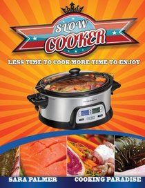 Slow Cooker: Less Time To Cook - More Time To Enjoy