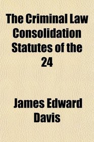 The Criminal Law Consolidation Statutes of the 24
