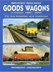 British Railway Goods Wagons in Colour 1960-2003: For the Modeller And Historian