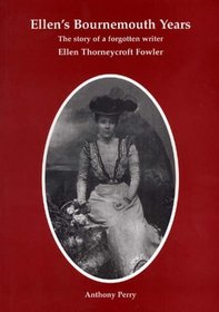 Ellen's Bournemouth Years: The Story of a Forgotten Writer - Ellen Thorneycroft Fowler