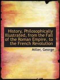 History, Philosophically Illustrated, from the Fall of the Roman Empire, to the French Revolution