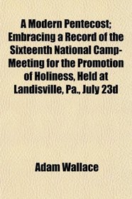 A Modern Pentecost; Embracing a Record of the Sixteenth National Camp-Meeting for the Promotion of Holiness, Held at Landisville, Pa., July 23d