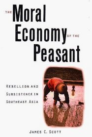 The Moral Economy of the Peasant : Rebellion and Subsistence in Southeast Asia