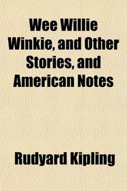 Wee Willie Winkie, and Other Stories, and American Notes