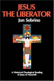 Jesus the Liberator: A Historical Theological Reading of Jesus of Nazareth (Liberation & Theology)