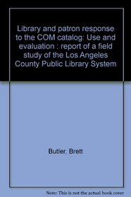 Library and patron response to the COM catalog: Use and evaluation : report of a field study of the Los Angeles County Public Library System