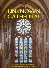 The Unknown Cathedral: Lesser Known Aspects of St Magnus Cathedral, Orkney