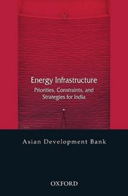 Energy Infrastructure: Priorities, Constraints, and Strategies for India (Asian Development Bank Books)