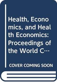 Health, Economics, and Health Economics: Proceedings of the World Congress on Health Economics, Leiden, the Netherlands, September 1980 (Contributions to Economic Analysis, 137)
