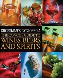 Grossman's Cyclopedia: The Concise Guide to Wines, Beers, and Spirits