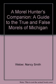 A Morel Hunter's Companion: A Guide to the True and False Morels of Michigan