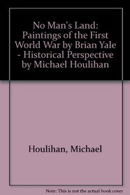No Man's Land: Paintings of the First World War by Brian Yale - Historical Perspective by Michael Houlihan