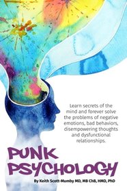 Punk Psychology: Learn Secrets Of The Mind and Forever Solve The Problems of Negative Emotions, Bad Behaviors, Disempowering Thoughts and Dysfunctional Relationships