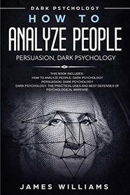 How to Analyze People: Persuasion, and Dark Psychology - 3 Books in 1 - How to Recognize The Signs Of a Toxic Person Manipulating You, and The Best Defense Against It