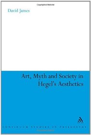 Art, Myth and Society in Hegel's Aesthetics (Continuum Studies in Philosophy)