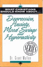 What Christians Should Know About . . . Depression, Anxiety, Mood Swings and Hyperactivity (The 