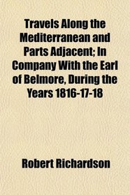 Travels Along the Mediterranean and Parts Adjacent; In Company With the Earl of Belmore, During the Years 1816-17-18