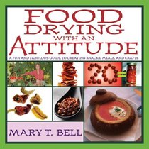 Food Drying with an Attitude: A Fun and Fabulous Guide to Creating Snacks, Meals, and Crafts