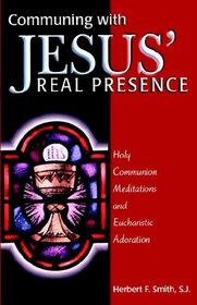 Communing With Jesus' Real Presence: Holy Communion Meditations and Eucharistic Adoration