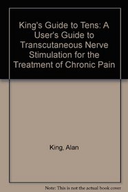 King's Guide to Tens: A User's Guide to Transcutaneous Nerve Stimulation for the Treatment of Chronic Pain