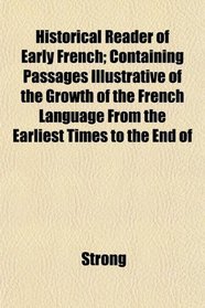 Historical Reader of Early French; Containing Passages Illustrative of the Growth of the French Language From the Earliest Times to the End of