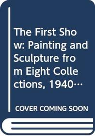 The First Show: Painting and Sculpture from Eight Collections, 1940-1980