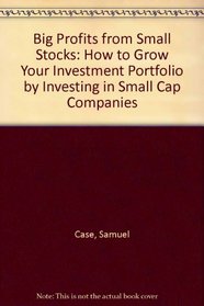 Big Profits from Small Stocks: How to Grow Your Investment Portfolio by Investing in Small Cap Companies