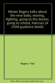 Mister Rogers talks about the new baby, moving, fighting, going to the doctor, going to school, haircuts (A Child guidance book)