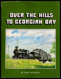 Over the Hills to Georgian Bay. a Pictorial History of the Ottawa, Arnprior and Parry Sound Railway
