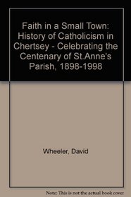 Faith in a Small Town: History of Catholicism in Chertsey - Celebrating the Centenary of St.Anne's Parish, 1898-1998