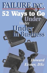 Failure, Inc.: 52 Ways to Go Under in Business (Capital Ideas for Business & Personal Development)