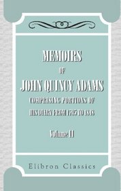 Memoirs of John Quincy Adams: Comprising Portions of His Diary from 1795 to 1848. Volume 2