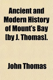 Ancient and Modern History of Mount's Bay [by J. Thomas].