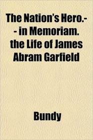 The Nation's Hero.-- in Memoriam. the Life of James Abram Garfield