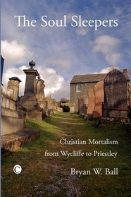 The Soul Sleepers: Christian Mortalism from Wycliffe to Priestley (N/A)