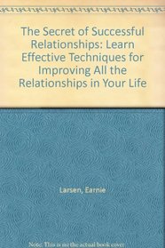 The Secret of Successful Relationships: Learn Effective Techniques for Improving All the Relationships in Your Life