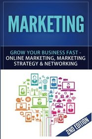 Marketing: Grow Your Business FAST - Online Marketing, Marketing Strategy & Networking (Network Marketing, Copywriting, Wordpress, Blogging, Direct Marketing, Adwords, MLM) (Volume 1)