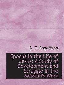 Epochs in the Life of Jesus: A Study of Development and Struggle in the Messiah's Work