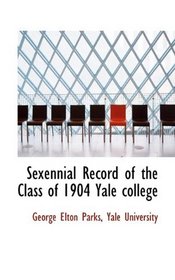 Sexennial Record of the Class of 1904 Yale college