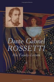 Dante Gabriel Rossetti: His Family-Letters: Edited with a memoir by William Michael Rossetti. Volume 2